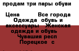 продам три пары обуви › Цена ­ 700 - Все города Одежда, обувь и аксессуары » Женская одежда и обувь   . Чувашия респ.,Порецкое. с.